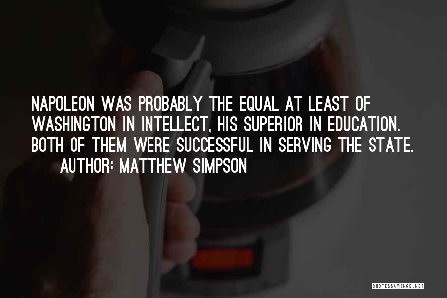 Matthew Simpson Quotes: Napoleon Was Probably The Equal At Least Of Washington In Intellect, His Superior In Education. Both Of Them Were Successful