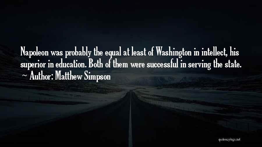 Matthew Simpson Quotes: Napoleon Was Probably The Equal At Least Of Washington In Intellect, His Superior In Education. Both Of Them Were Successful