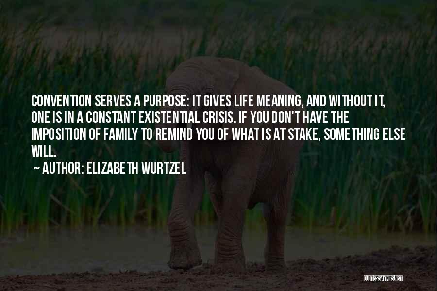 Elizabeth Wurtzel Quotes: Convention Serves A Purpose: It Gives Life Meaning, And Without It, One Is In A Constant Existential Crisis. If You