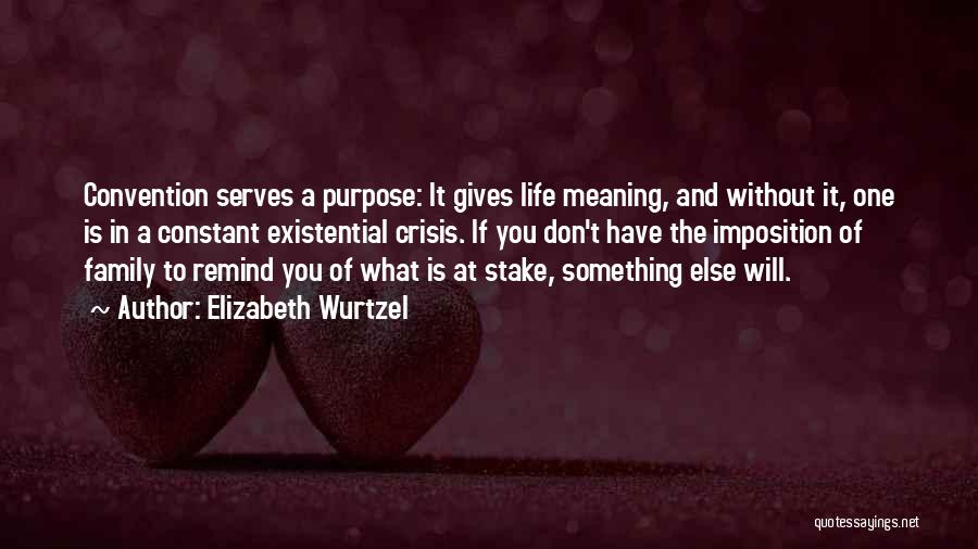 Elizabeth Wurtzel Quotes: Convention Serves A Purpose: It Gives Life Meaning, And Without It, One Is In A Constant Existential Crisis. If You