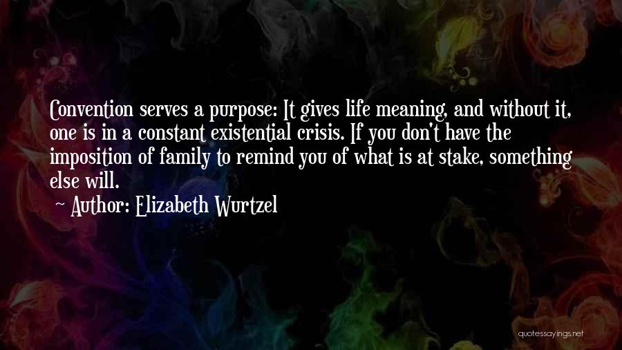 Elizabeth Wurtzel Quotes: Convention Serves A Purpose: It Gives Life Meaning, And Without It, One Is In A Constant Existential Crisis. If You