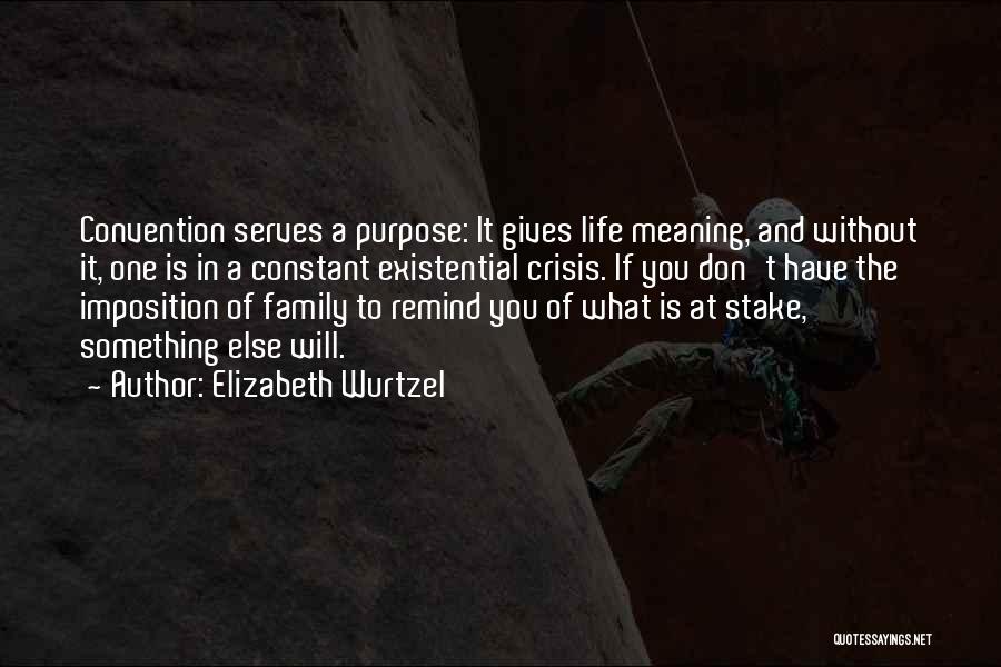 Elizabeth Wurtzel Quotes: Convention Serves A Purpose: It Gives Life Meaning, And Without It, One Is In A Constant Existential Crisis. If You