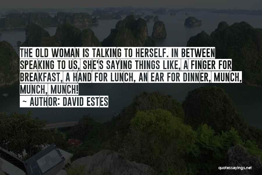 David Estes Quotes: The Old Woman Is Talking To Herself. In Between Speaking To Us, She's Saying Things Like, A Finger For Breakfast,