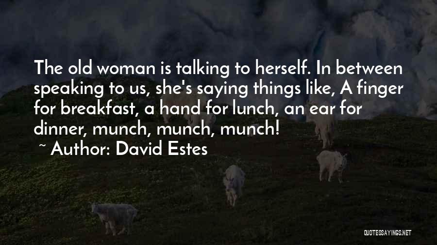 David Estes Quotes: The Old Woman Is Talking To Herself. In Between Speaking To Us, She's Saying Things Like, A Finger For Breakfast,