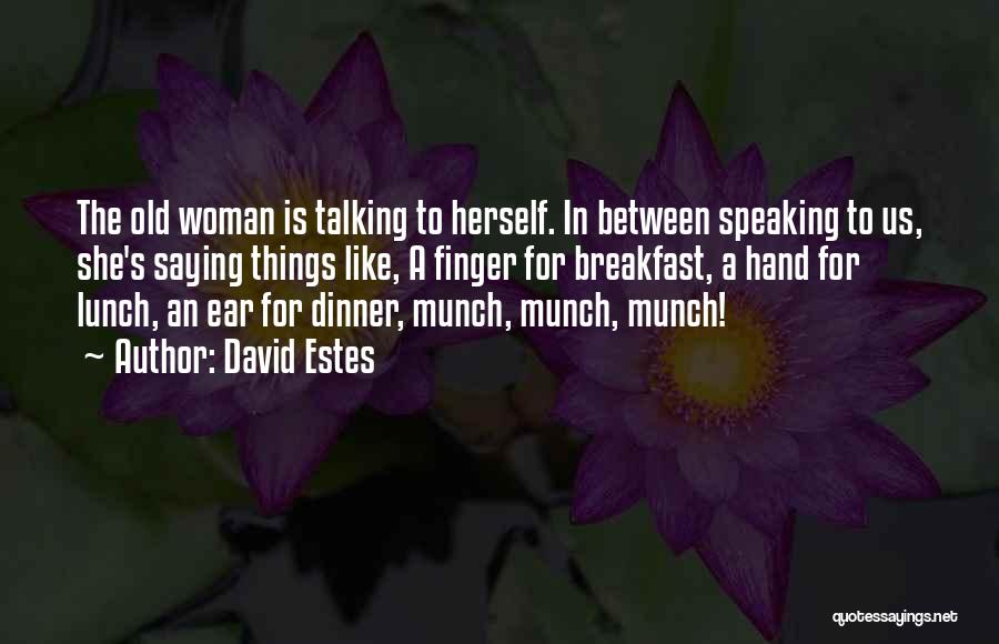 David Estes Quotes: The Old Woman Is Talking To Herself. In Between Speaking To Us, She's Saying Things Like, A Finger For Breakfast,