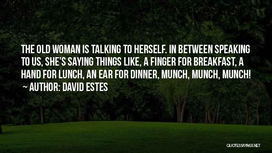 David Estes Quotes: The Old Woman Is Talking To Herself. In Between Speaking To Us, She's Saying Things Like, A Finger For Breakfast,
