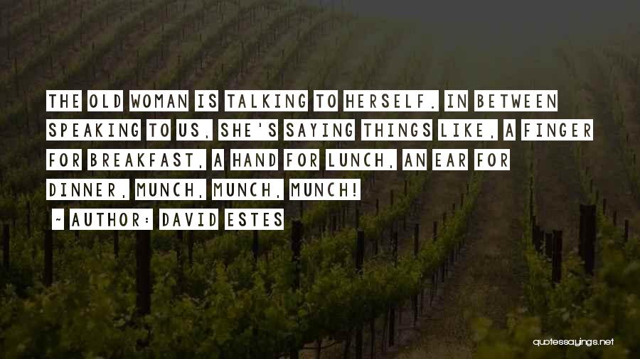 David Estes Quotes: The Old Woman Is Talking To Herself. In Between Speaking To Us, She's Saying Things Like, A Finger For Breakfast,