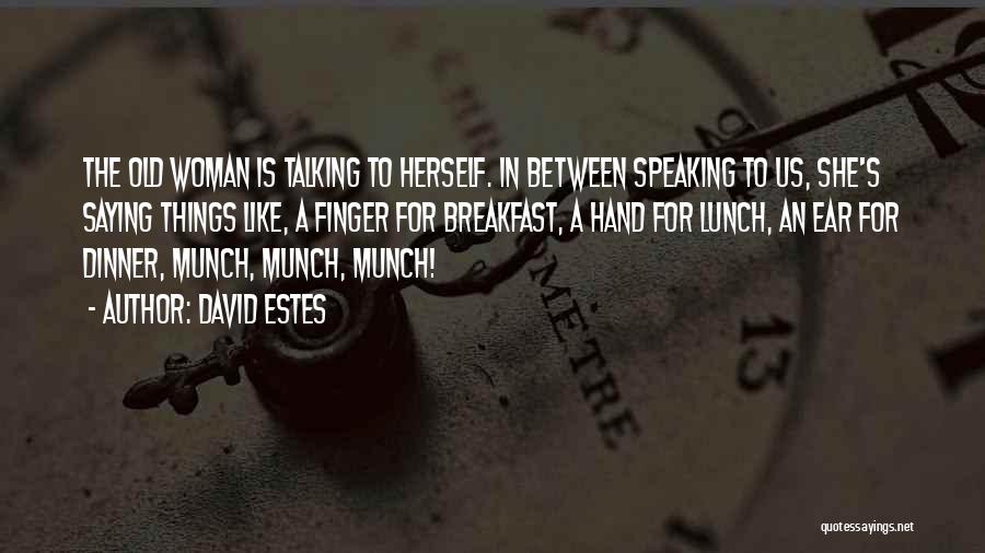 David Estes Quotes: The Old Woman Is Talking To Herself. In Between Speaking To Us, She's Saying Things Like, A Finger For Breakfast,