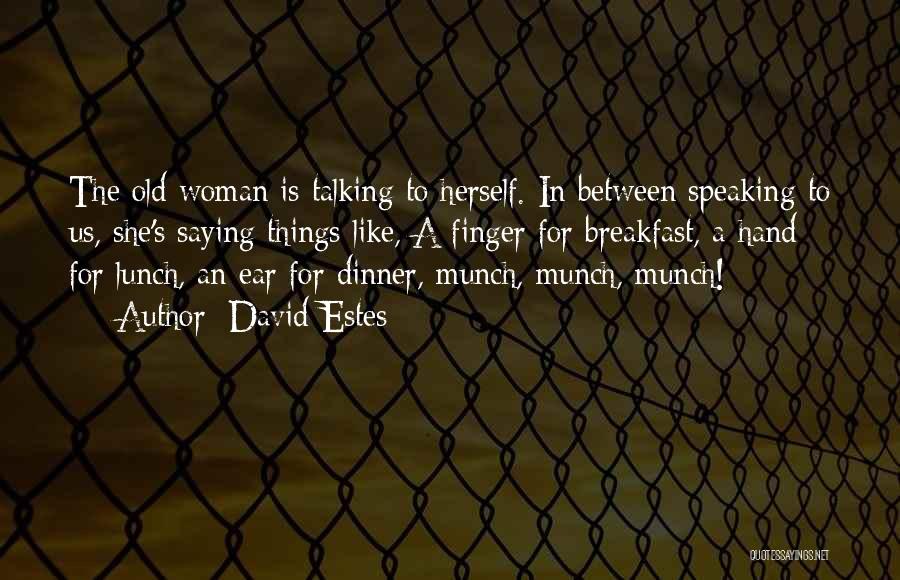 David Estes Quotes: The Old Woman Is Talking To Herself. In Between Speaking To Us, She's Saying Things Like, A Finger For Breakfast,