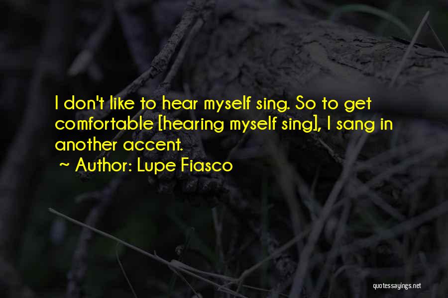 Lupe Fiasco Quotes: I Don't Like To Hear Myself Sing. So To Get Comfortable [hearing Myself Sing], I Sang In Another Accent.