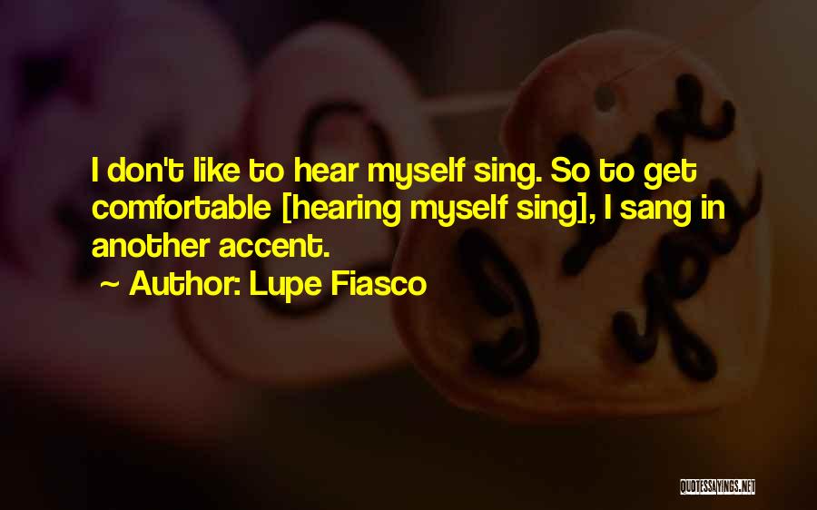 Lupe Fiasco Quotes: I Don't Like To Hear Myself Sing. So To Get Comfortable [hearing Myself Sing], I Sang In Another Accent.