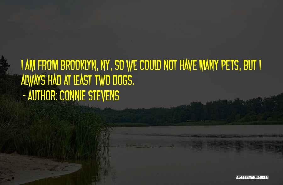 Connie Stevens Quotes: I Am From Brooklyn, Ny, So We Could Not Have Many Pets, But I Always Had At Least Two Dogs.