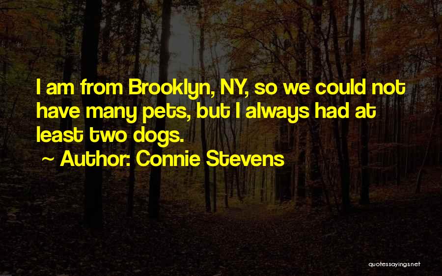 Connie Stevens Quotes: I Am From Brooklyn, Ny, So We Could Not Have Many Pets, But I Always Had At Least Two Dogs.