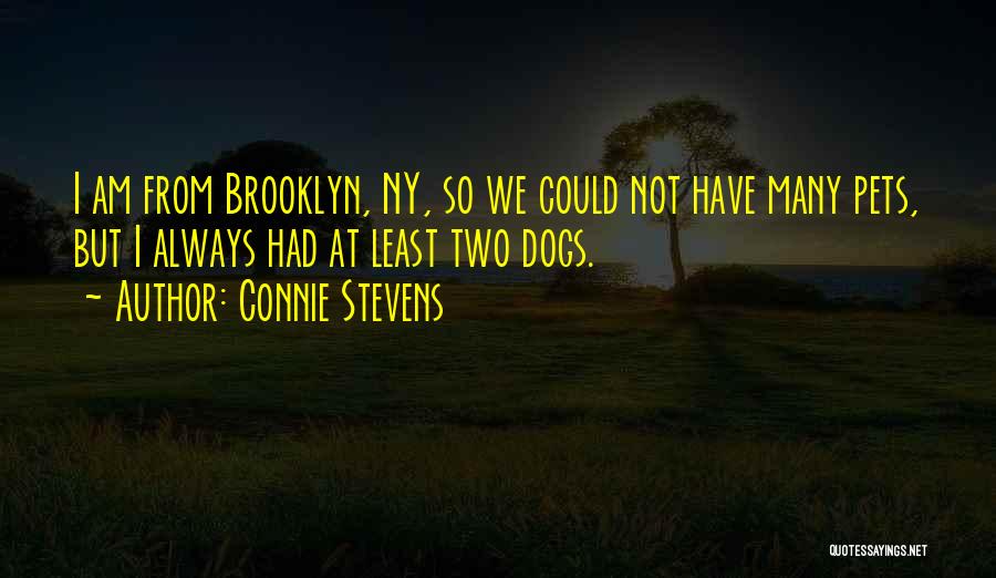 Connie Stevens Quotes: I Am From Brooklyn, Ny, So We Could Not Have Many Pets, But I Always Had At Least Two Dogs.