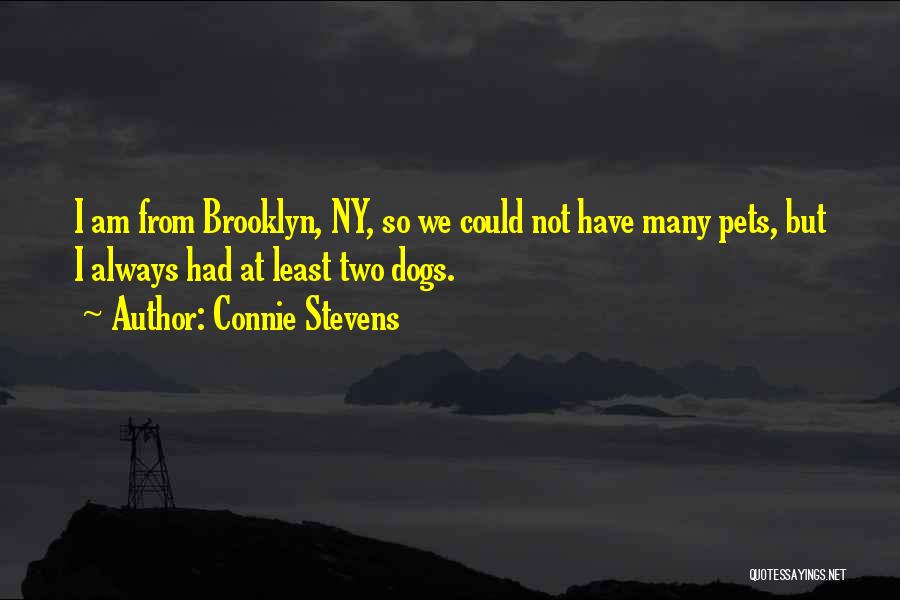 Connie Stevens Quotes: I Am From Brooklyn, Ny, So We Could Not Have Many Pets, But I Always Had At Least Two Dogs.