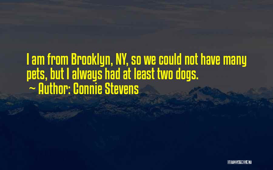 Connie Stevens Quotes: I Am From Brooklyn, Ny, So We Could Not Have Many Pets, But I Always Had At Least Two Dogs.