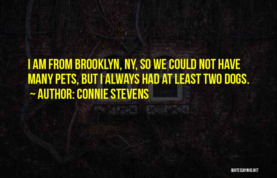 Connie Stevens Quotes: I Am From Brooklyn, Ny, So We Could Not Have Many Pets, But I Always Had At Least Two Dogs.