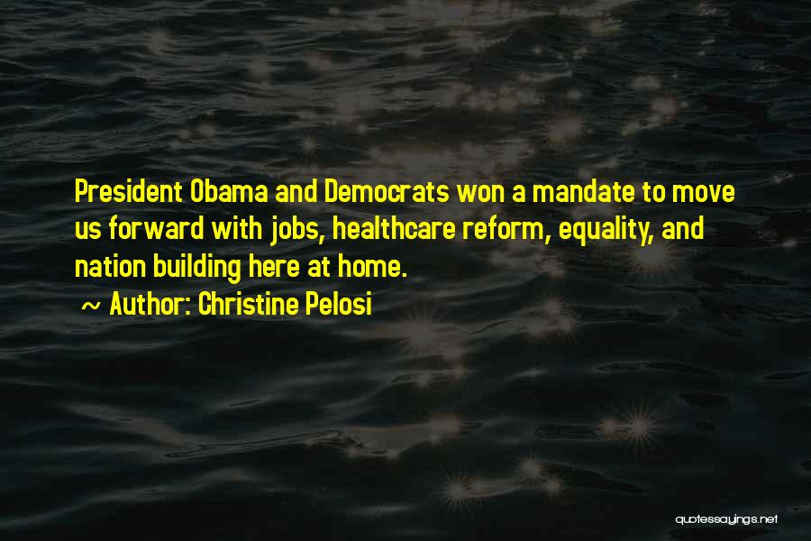 Christine Pelosi Quotes: President Obama And Democrats Won A Mandate To Move Us Forward With Jobs, Healthcare Reform, Equality, And Nation Building Here
