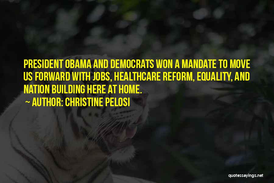 Christine Pelosi Quotes: President Obama And Democrats Won A Mandate To Move Us Forward With Jobs, Healthcare Reform, Equality, And Nation Building Here