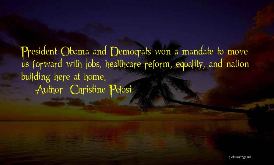 Christine Pelosi Quotes: President Obama And Democrats Won A Mandate To Move Us Forward With Jobs, Healthcare Reform, Equality, And Nation Building Here