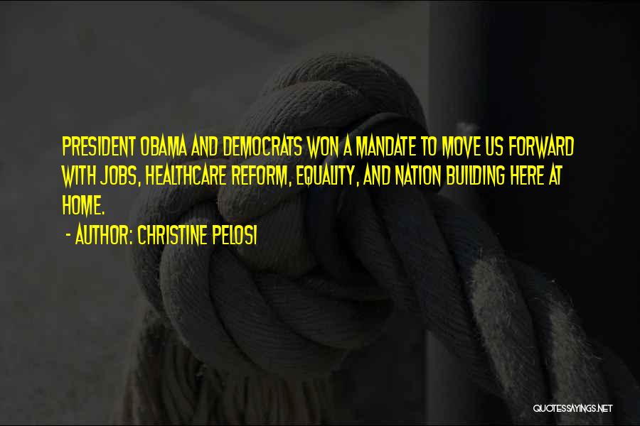Christine Pelosi Quotes: President Obama And Democrats Won A Mandate To Move Us Forward With Jobs, Healthcare Reform, Equality, And Nation Building Here