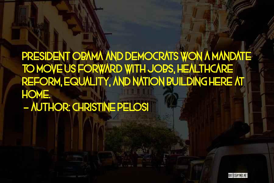 Christine Pelosi Quotes: President Obama And Democrats Won A Mandate To Move Us Forward With Jobs, Healthcare Reform, Equality, And Nation Building Here