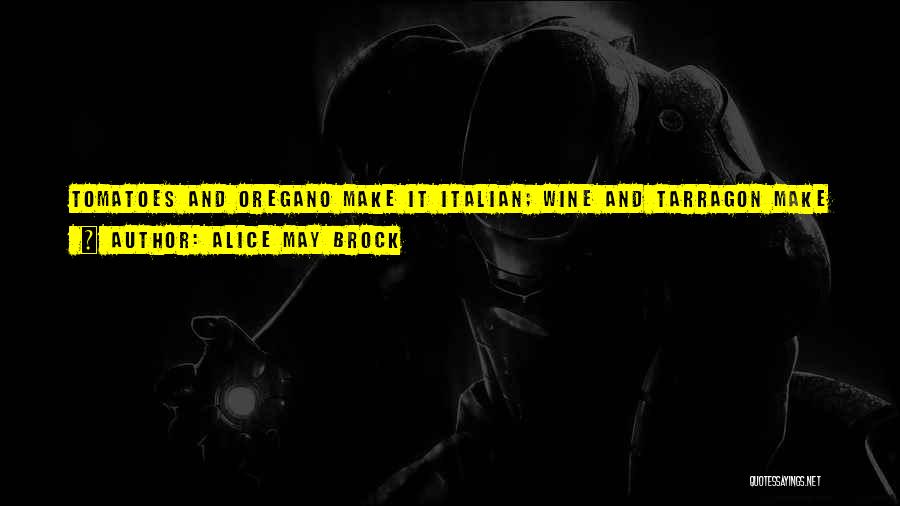 Alice May Brock Quotes: Tomatoes And Oregano Make It Italian; Wine And Tarragon Make It French. Sour Cream Makes It Russian; Lemon And Cinnamon