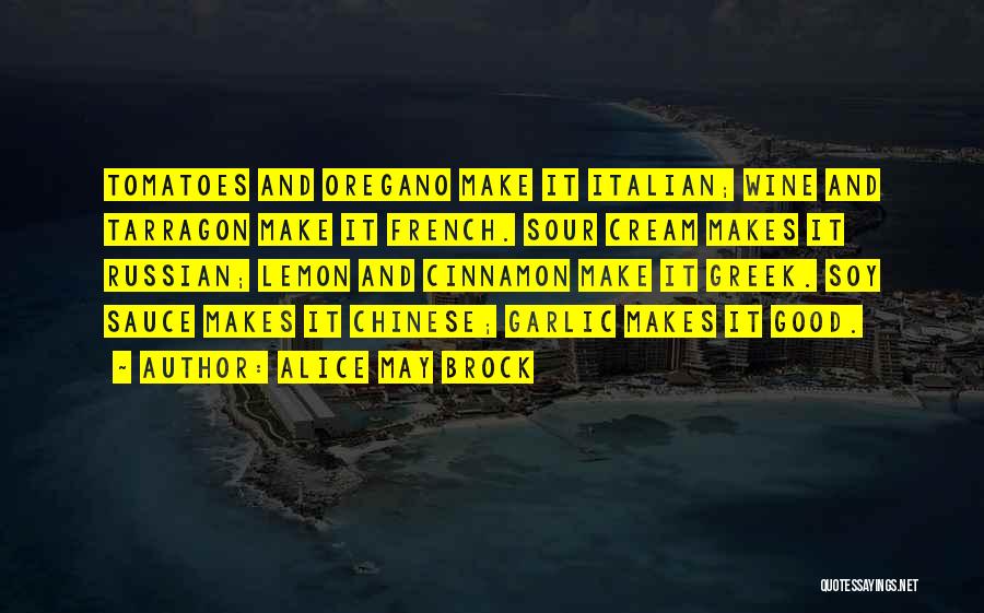 Alice May Brock Quotes: Tomatoes And Oregano Make It Italian; Wine And Tarragon Make It French. Sour Cream Makes It Russian; Lemon And Cinnamon