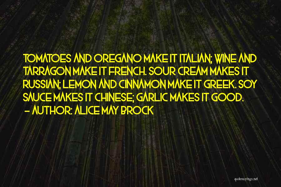 Alice May Brock Quotes: Tomatoes And Oregano Make It Italian; Wine And Tarragon Make It French. Sour Cream Makes It Russian; Lemon And Cinnamon