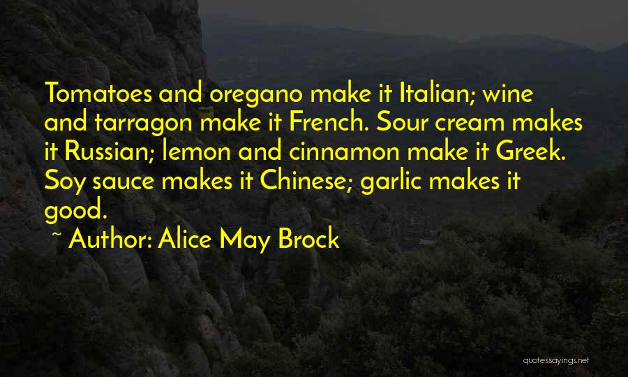 Alice May Brock Quotes: Tomatoes And Oregano Make It Italian; Wine And Tarragon Make It French. Sour Cream Makes It Russian; Lemon And Cinnamon