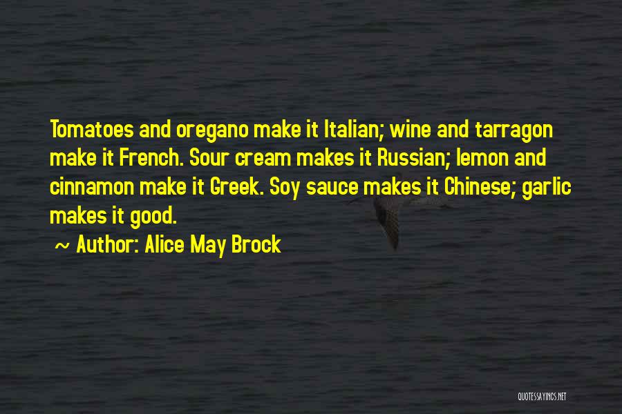 Alice May Brock Quotes: Tomatoes And Oregano Make It Italian; Wine And Tarragon Make It French. Sour Cream Makes It Russian; Lemon And Cinnamon