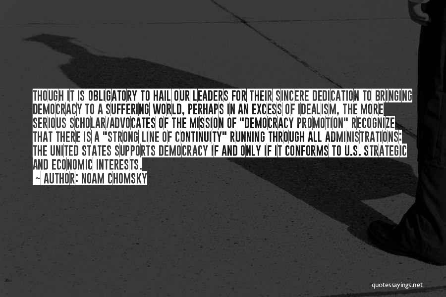 Noam Chomsky Quotes: Though It Is Obligatory To Hail Our Leaders For Their Sincere Dedication To Bringing Democracy To A Suffering World, Perhaps
