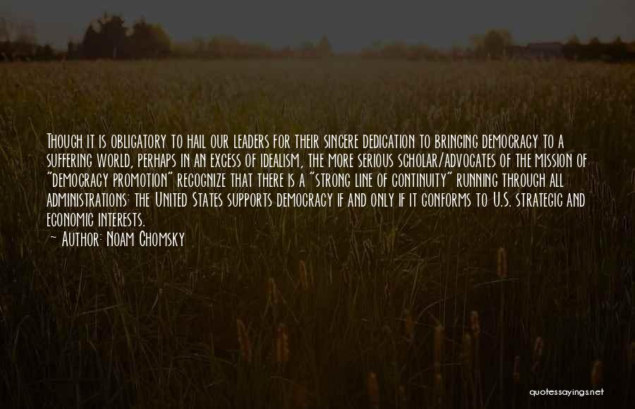 Noam Chomsky Quotes: Though It Is Obligatory To Hail Our Leaders For Their Sincere Dedication To Bringing Democracy To A Suffering World, Perhaps