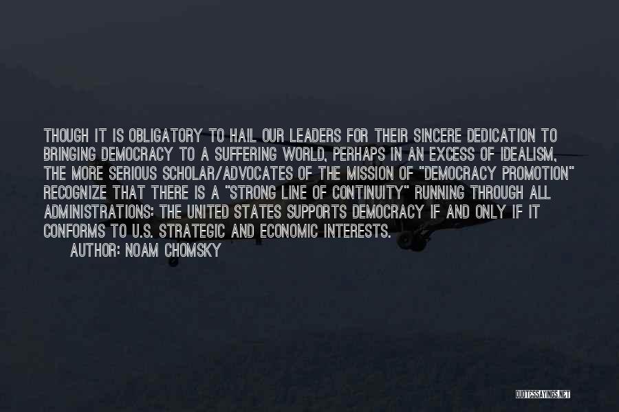 Noam Chomsky Quotes: Though It Is Obligatory To Hail Our Leaders For Their Sincere Dedication To Bringing Democracy To A Suffering World, Perhaps