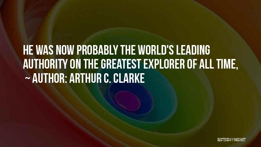 Arthur C. Clarke Quotes: He Was Now Probably The World's Leading Authority On The Greatest Explorer Of All Time,