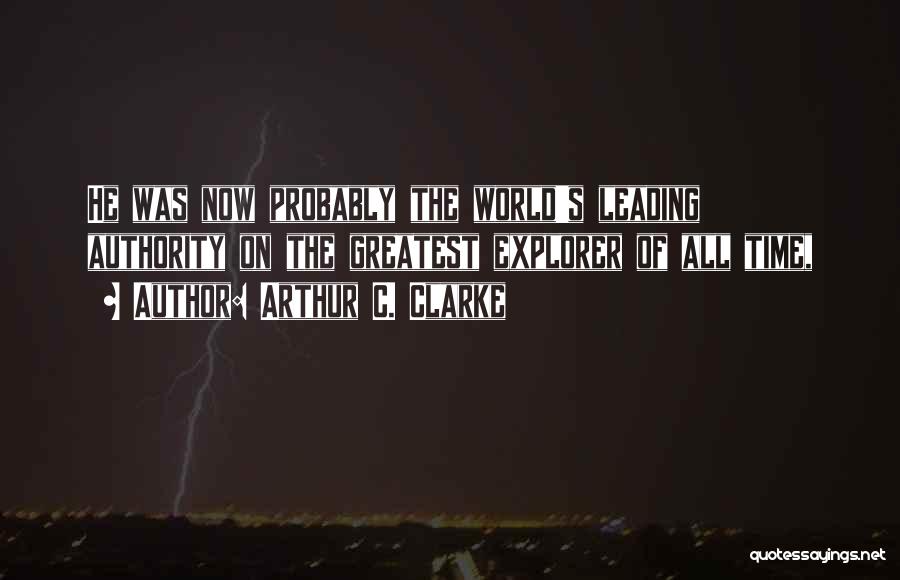 Arthur C. Clarke Quotes: He Was Now Probably The World's Leading Authority On The Greatest Explorer Of All Time,
