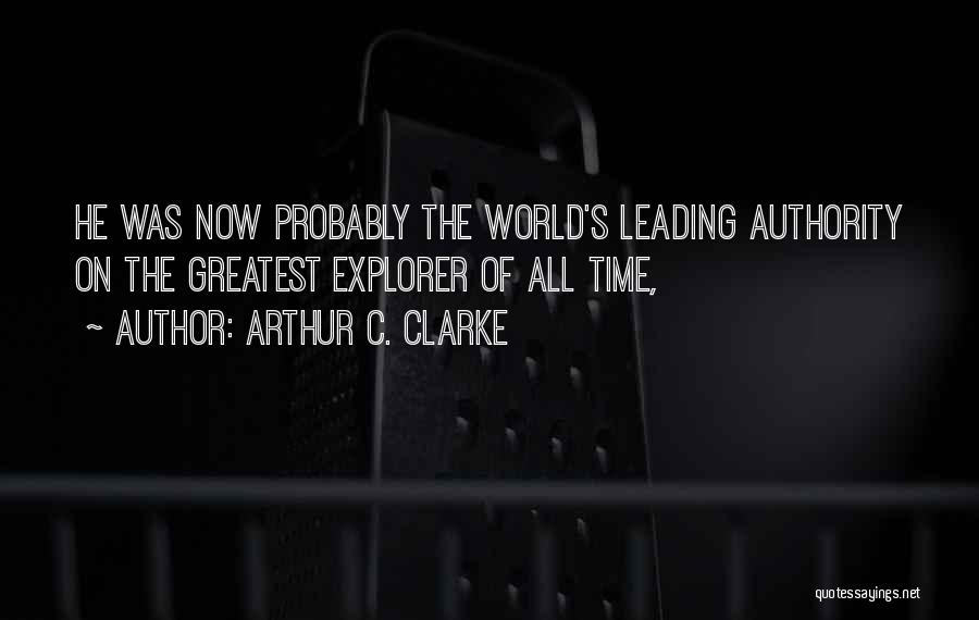 Arthur C. Clarke Quotes: He Was Now Probably The World's Leading Authority On The Greatest Explorer Of All Time,