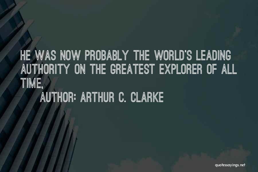 Arthur C. Clarke Quotes: He Was Now Probably The World's Leading Authority On The Greatest Explorer Of All Time,