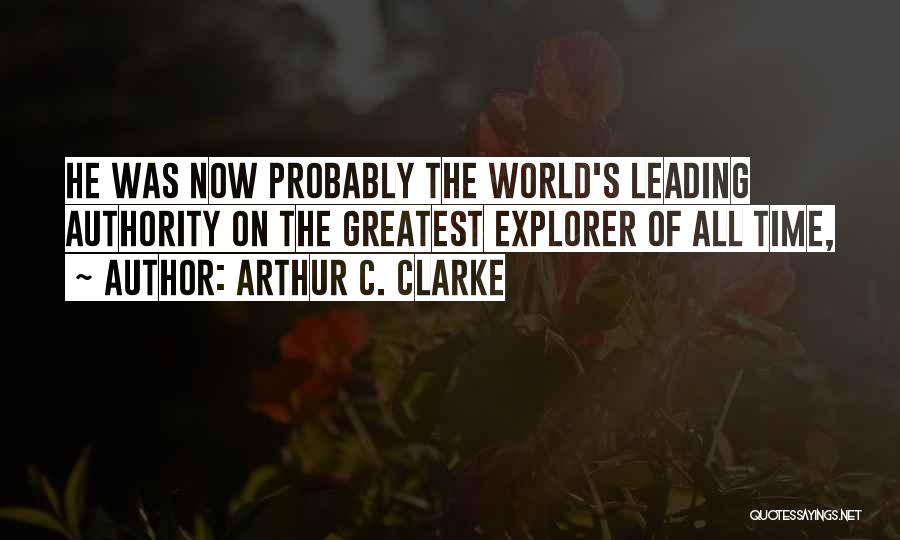 Arthur C. Clarke Quotes: He Was Now Probably The World's Leading Authority On The Greatest Explorer Of All Time,