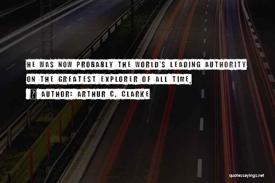 Arthur C. Clarke Quotes: He Was Now Probably The World's Leading Authority On The Greatest Explorer Of All Time,