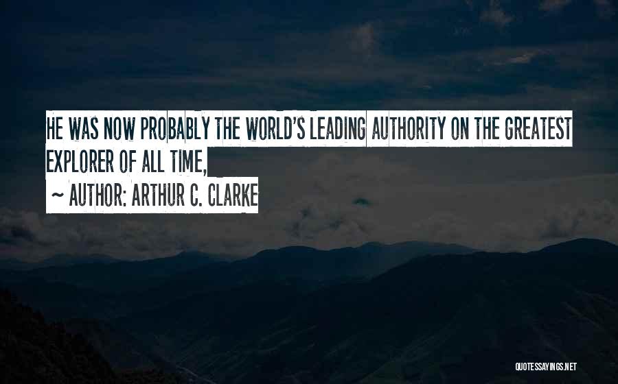 Arthur C. Clarke Quotes: He Was Now Probably The World's Leading Authority On The Greatest Explorer Of All Time,
