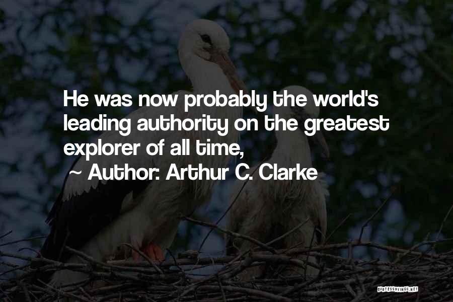 Arthur C. Clarke Quotes: He Was Now Probably The World's Leading Authority On The Greatest Explorer Of All Time,
