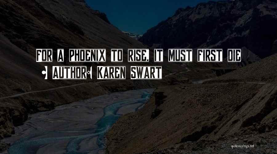 Karen Swart Quotes: For A Phoenix To Rise, It Must First Die