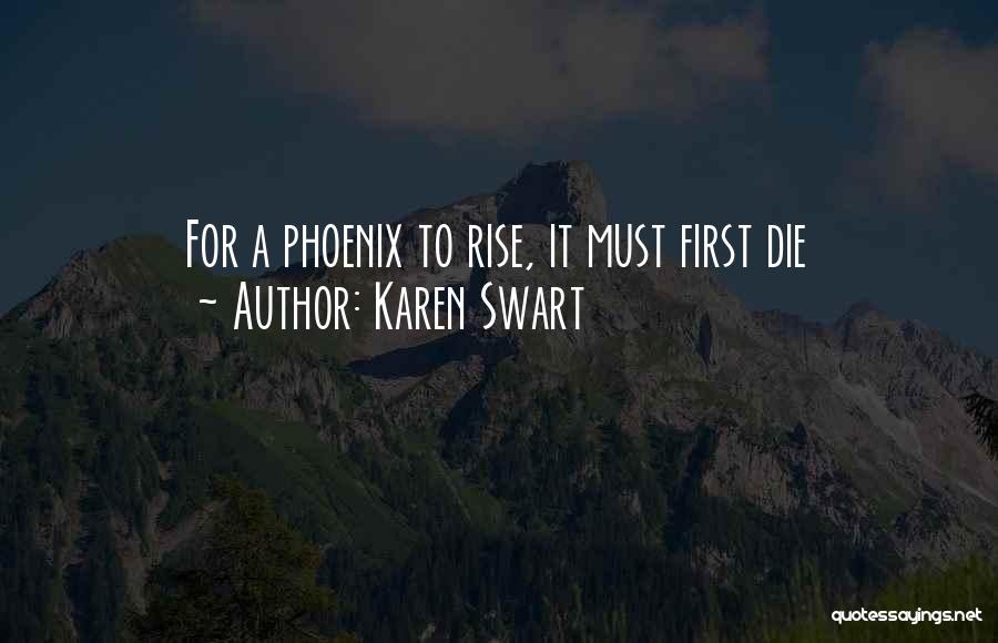 Karen Swart Quotes: For A Phoenix To Rise, It Must First Die