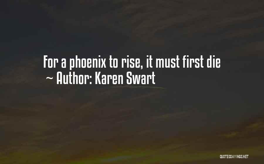 Karen Swart Quotes: For A Phoenix To Rise, It Must First Die