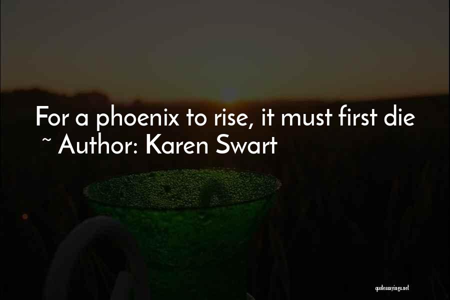 Karen Swart Quotes: For A Phoenix To Rise, It Must First Die