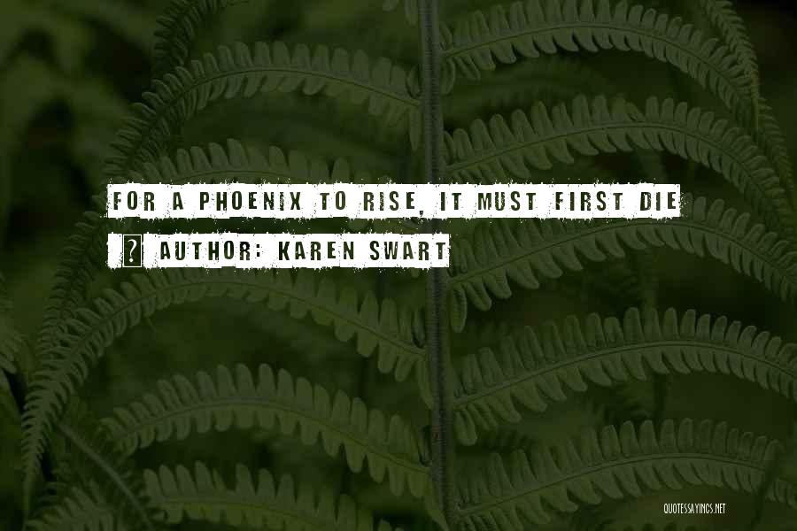 Karen Swart Quotes: For A Phoenix To Rise, It Must First Die