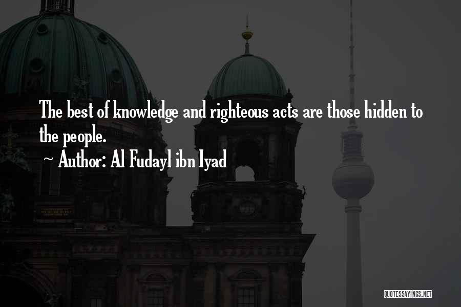 Al Fudayl Ibn Iyad Quotes: The Best Of Knowledge And Righteous Acts Are Those Hidden To The People.