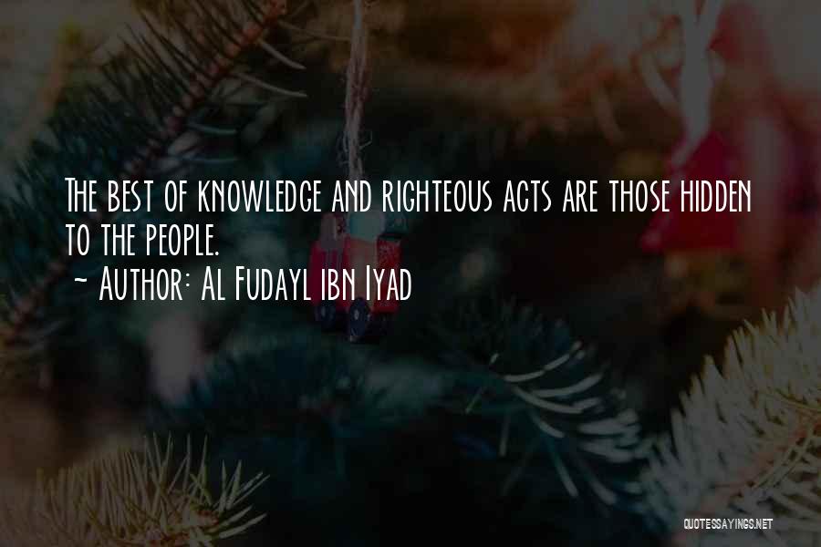 Al Fudayl Ibn Iyad Quotes: The Best Of Knowledge And Righteous Acts Are Those Hidden To The People.