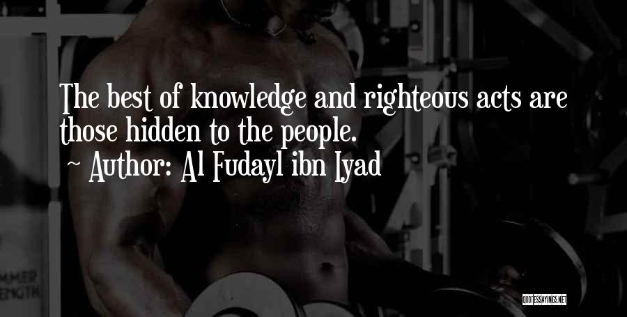 Al Fudayl Ibn Iyad Quotes: The Best Of Knowledge And Righteous Acts Are Those Hidden To The People.